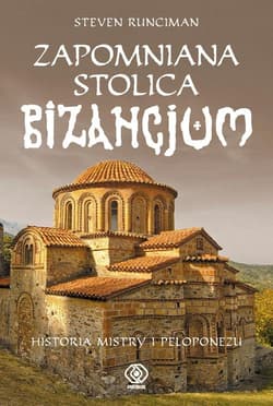 Zapomniana stolica Bizancjum. Historia Mistry i Peloponezu - Steven Runciman