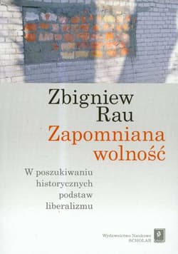 Zapomniana wolność W poszukiwaniu historycznych podstaw liberalizmu - Rau Zbigniew
