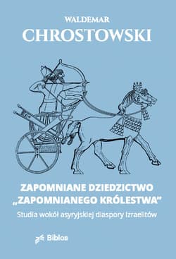 Zapomniane dziedzictwo zapomnianego królestwa Studia wokół asyryjskiej diaspory Izraelitów - Chrostowski Waldemar