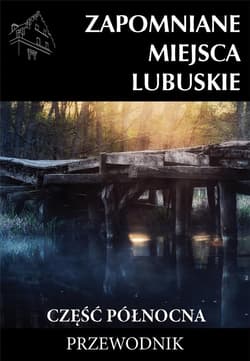 Zapomniane miejsca Lubuskie cz. północna w.2023 - Praca zbiorowa