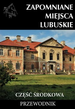 Zapomniane miejsca Lubuskie. Część środkowa. Przewodnik - Praca zbiorowa