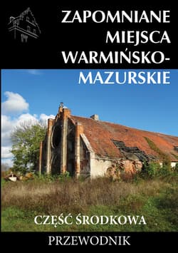 Zapomniane miejsca Warmińsko-mazurskie część środkowa. Przewodnik - Opracowanie Zbiorowe