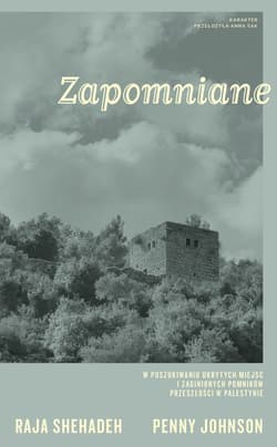 Zapomniane. W poszukiwaniu ukrytych miejsc i zaginionych pomników przeszłości w Palestynie - Raja Shehadeh, Penny Johnson