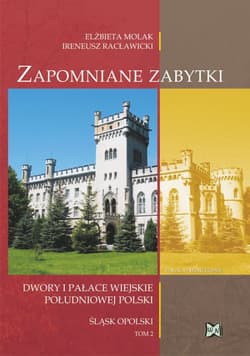 Zapomniane zabytki. Dwory i pałace wiejskie południowej Polski. Śląsk Opolski Tom II - Elżbieta Molak
