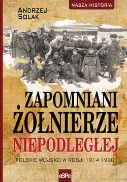 Zapomniani żołnierze Niepodległej Polskie wojsko w Rosji 1914-1920 - Andrzej Solak