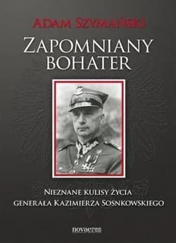 Zapomniany bohater Nieznane kulisy życia generała Kazimierza Sosnkowskiego - Adam Szymański