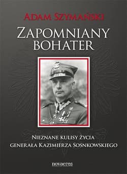 Zapomniany bohater Nieznane kulisy życia generała Kazimierza Sosnkowskiego - Adam Szymański