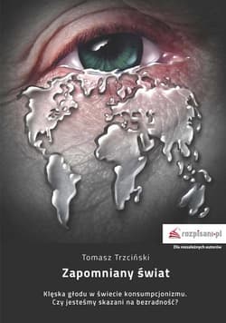 Zapomniany świat Klęska głodu w świecie konsumpcjonizmu. Czy jesteśmy skazani na bezradność?