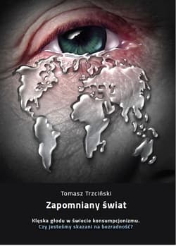 Zapomniany świat Klęska głodu w świecie konsumpcjonizmu. Czy jesteśmy skazani na bezradność?