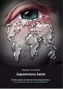 Zapomniany świat Klęska głodu w świecie konsumpcjonizmu. Czy jesteśmy skazani na bezradność? - Tomasz Trzciński