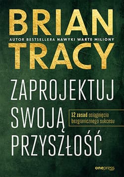Zaprojektuj swoją przyszłość. 12 zasad osiągnięcia bezgranicznego sukcesu - Brian Tracy