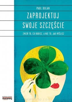 Zaprojektuj swoje szczęście Zmień to, co robisz, a nie to, jak myślisz