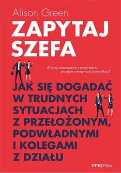 Zapytaj szefa. Jak się dogadać w trudnych sytuacjach z przełożonym, podwładnymi i kolegami z działu - ebook - Alison Green