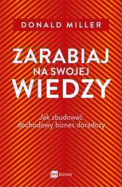 Zarabiaj na swojej wiedzy. Jak zbudować dochodowy biznes doradczy - Donald Miller