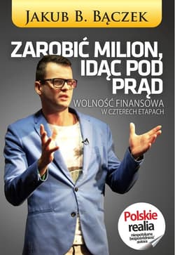 Zarobić milion, idąc pod prąd Wolność finansowa w czterech etapach - Bączek Jakub B.