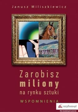 Zarobisz miliony na rynku sztuki Wspomnienia - Janusz Miliszkiewicz