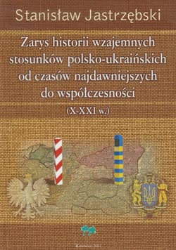 Zarys historii wzajemnych stosunków polsko ukraińskich od czasów najdawniejszych do współczesności X - XXI w. - Stanisław Jastrzębski