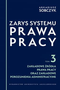 Zarys systemu prawa pracy. Tom 3. Zakładowe źródła prawa pracy oraz zakładowe porozumienia administracyjne - Arkadiusz Sobczyk