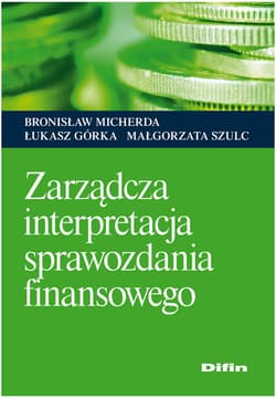 Zarządcza interpretacja sprawozdania finansowego - Micherda Bronisław, Górka Łukasz, Szulc Małgorzata