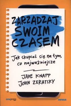 Zarządzaj swoim czasem. Jak skupiać się na tym, co najważniejsze - Knapp Jake, Zeratsky John