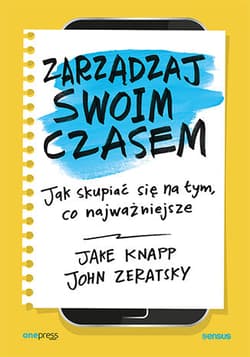 Zarządzaj swoim czasem. Jak skupiać się na tym, co najważniejsze - Knapp Jake, Zeratsky John