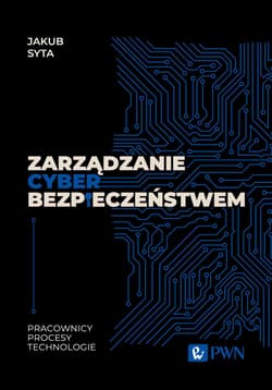 Zarządzanie cyberbezpieczeństwem. Pracownicy, Procesy, Technologie - Jakub Syta
