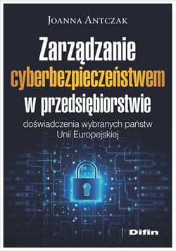 Zarządzanie cyberbezpieczeństwem w przedsiębiorstwie Doświadczenia wybranych państw Unii Europejskiej - Joanna Antczak