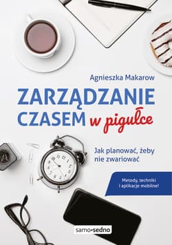 Zarządzanie czasem w pigułce Jak planować, żeby nie zwariować - Agnieszka Makarow