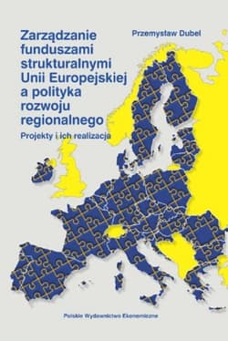 Zarządzanie funduszami strukturalnymi Unii Europejskiej a polityka rozwoju regionalnego Projekty i ich realizacja - Dubel Przemysław