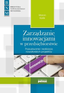 Zarządzanie innowacjami w przedsiębiorstwie Poszukiwanie i realizacja nowatorskich projektów - Marcin Karlik