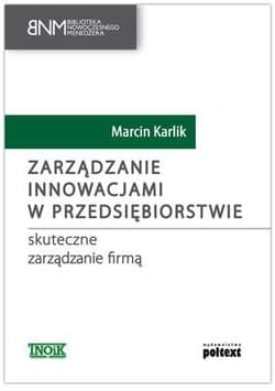 Zarządzanie innowacjami w przedsiębiorstwie skuteczne zarządzanie firmą - Marcin Karlik