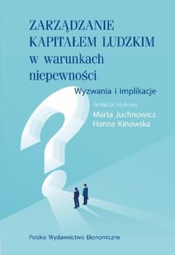 Zarządzanie kapitałem ludzkim w warunkach niepewności. Wyzwania i implikacje - Juchnowicz Marta, Kinowska Hanna
