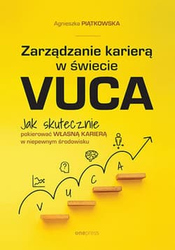 Zarządzanie karierą w świecie VUCA. Jak skutecznie pokierować własną karierą w niepewnym środowisku - ebook - Agnieszka Piątkowska