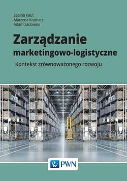 Zarządzanie marketingowo-logistyczne Kontekst zrównoważonego rozwoju - Kauf Sabina, Kramarz Marzena, Sadowski Adam