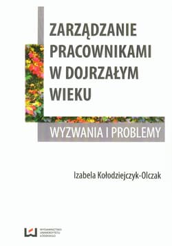 Zarządzanie pracownikami w dojrzałym wieku Wyzwania i problemy - Izabela Kołodziejczyk-Olczak