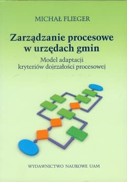 Zarządzanie procesowe w urzędach gmin Model adaptacji kryteriów dojrzałości procesowej - Michał Flieger