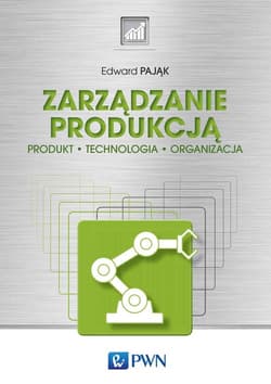 Zarządzanie produkcją Produkt, technologia, organizacja - Edward Pająk