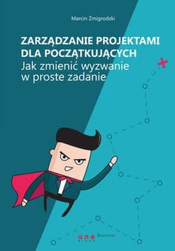 Zarządzanie projektami dla początkujących Jak zmienić wyzwanie w proste zadanie - Marcin Żmigrodzki