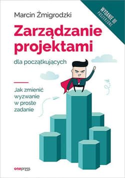 Zarządzanie projektami dla początkujących. Jak zmienić wyzwanie w proste zadanie. Wydanie III poszerzone - ebook - Marcin Żmigrodzki