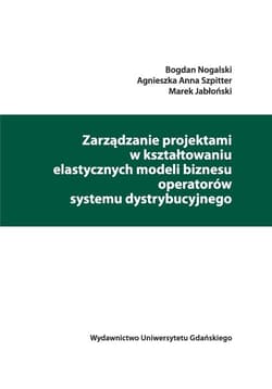 Zarządzanie projektami w kształtowaniu elastycznych modeli biznesu operatorów systemu dystrybucyjneg - Nogalski Bogdan, Szpitter Agnieszka Anna, Jabłoński Marek