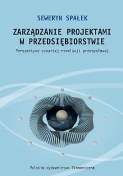 Zarządzanie projektami w przedsiębiorstwie. Perspektywa czwartej rewolucji przemysłowej - Spałek Seweryn