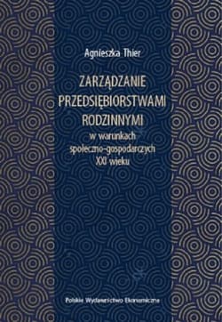 Zarządzanie przedsiębiorstwami rodzinnymi w warunkach społeczno-gospodarczych XXI wieku - Thier Agnieszka