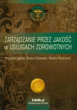 Zarządzanie przez jakość w usługach zdrowotnych - Opolski Krzysztof, Dykowska Bożena, Możdżonek Monika
