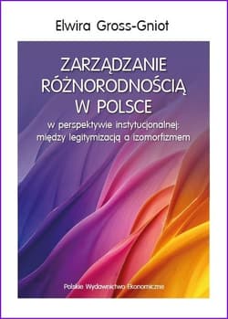 Zarządzanie różnorodnością w Polsce w perspektywie instytucjonalnej: między legitymizacją a izomorfizmem - Gross-Gniot Elwira