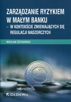 Zarządzanie ryzykiem w małym banku w kontekście zmieniających się regulacji nadzorczych - Wiesław Żółtkowski