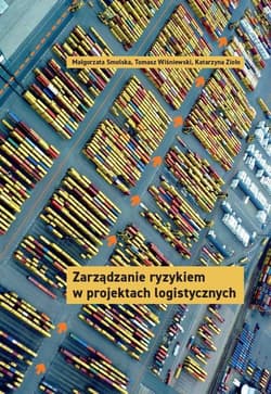 Zarządzanie ryzykiem w projektach logistycznych - Smolska Małgorzata, Zioło Katarzyna