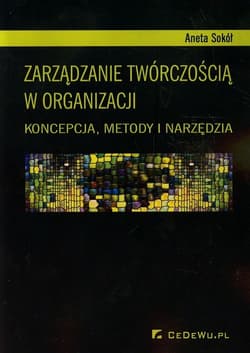 Zarządzanie twórczością w organizacji Koncepcja, metody i narzędzia - Aneta Sokół