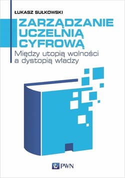 Zarządzanie uczelnią cyfrową Między utopią wolności a dystopią władzy - Sułkowski Łukasz