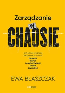 Zarządzanie w chaosie czyli sukces w biznesie zaczyna się na literę Z: zaufanie, zespół, zaangażowanie, zmiana, zwinność - ebook - Ewa Błaszczak