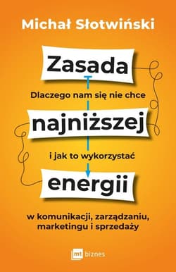 Zasada najniższej energii Dlaczego nam się nie chce i jak to wykorzystać w komunikacji, zarządzaniu, marketingu i sprzedaży - Michał Słotwiński